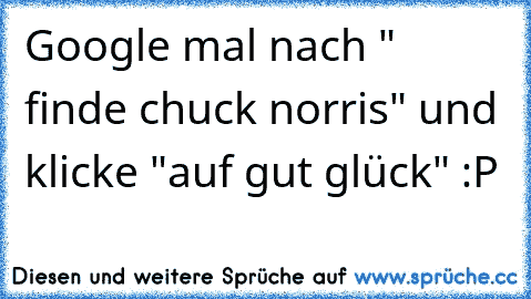 Google mal nach " finde chuck norris" und klicke "auf gut glück" :P