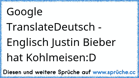 Google Translate
Deutsch - Englisch 
Justin Bieber hat Kohlmeisen
:D