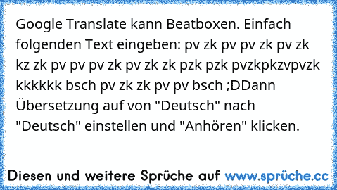 Google Translate kann Beatboxen.
 Einfach folgenden Text eingeben: pv zk pv pv zk pv zk kz zk pv pv pv zk pv zk zk pzk pzk pvzkpkzvpvzk kkkkkk bsch pv zk zk pv pv bsch ;D
Dann Übersetzung auf von "Deutsch" nach "Deutsch" einstellen und "Anhören" klicken.