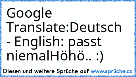 Google Translate:
Deutsch - English: passt niemal
Höhö.. :)