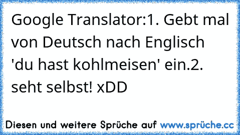 Google Translator:
1. Gebt mal von Deutsch nach Englisch 'du hast kohlmeisen' ein.
2. seht selbst! xDD