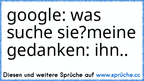 google: was suche sie?
meine gedanken: ihn.. ♥