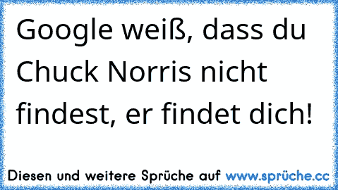 Google weiß, dass du Chuck Norris nicht findest, er findet dich!