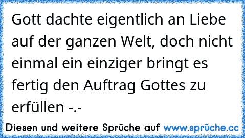 Gott dachte eigentlich an Liebe auf der ganzen Welt, doch nicht einmal ein einziger bringt es fertig den Auftrag Gottes zu erfüllen -.-