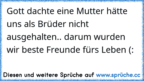 Gott dachte eine Mutter hätte uns als Brüder nicht ausgehalten.. darum wurden wir beste Freunde fürs Leben (: ♥