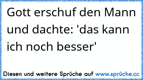 Gott erschuf den Mann und dachte: 'das kann ich noch besser'