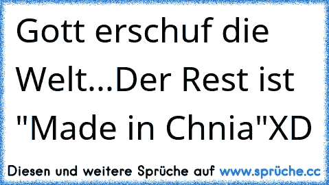 Gott erschuf die Welt...Der Rest ist "Made in Chnia"
XD