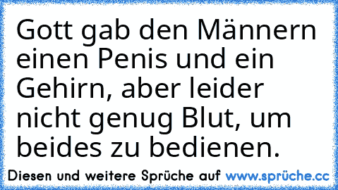 Gott gab den Männern einen Penis und ein Gehirn, aber leider nicht genug Blut, um beides zu bedienen.