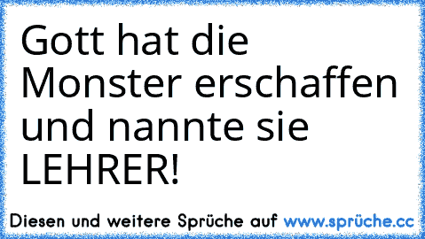 Gott hat die Monster erschaffen und nannte sie LEHRER!