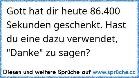 Gott hat dir heute 86.400 Sekunden geschenkt. Hast du eine dazu verwendet, "Danke" zu sagen?