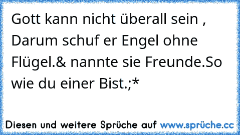 Gott kann nicht überall sein , Darum schuf er Engel ohne Flügel.& nannte sie Freunde.So wie du einer Bist.;*