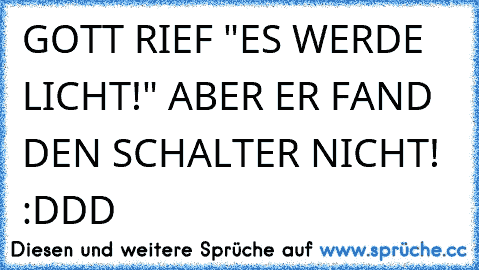 GOTT RIEF "ES WERDE LICHT!" ABER ER FAND DEN SCHALTER NICHT! :DDD