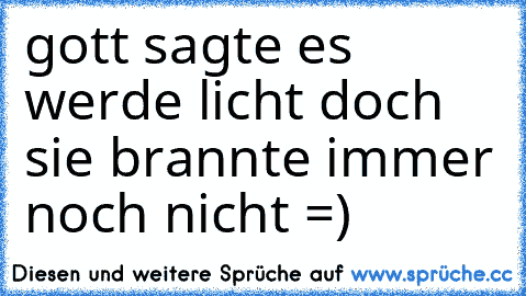 gott sagte es werde licht doch sie brannte immer noch nicht =)