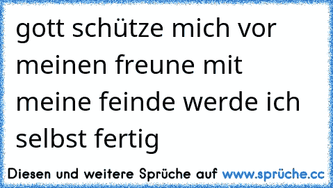 gott schütze mich vor meinen freune mit meine feinde werde ich selbst fertig