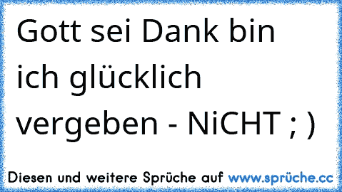 Gott sei Dank bin ich glücklich vergeben - NiCHT ; )