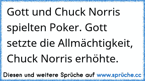 Gott und Chuck Norris spielten Poker. Gott setzte die Allmächtigkeit, Chuck Norris erhöhte.