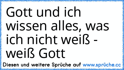 Gott und ich wissen alles, was ich nicht weiß - weiß Gott