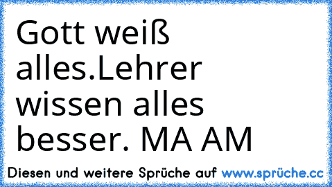 Gott weiß alles.
Lehrer wissen alles besser. 
MA AM