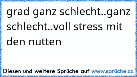 grad ganz schlecht..ganz schlecht..voll stress mit den nutten