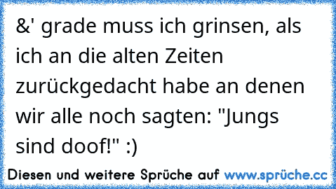 &' grade muss ich grinsen, als ich an die alten Zeiten zurückgedacht habe an denen wir alle noch sagten: "Jungs sind doof!" :) ♥