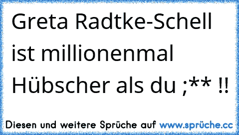 Greta Radtke-Schell ist millionenmal Hübscher als du ;** !!