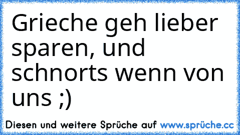 Grieche geh lieber sparen, und schnorts wenn von uns ;)