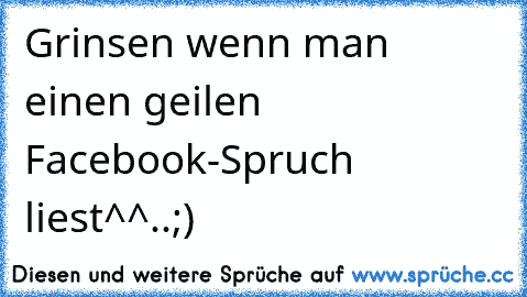 Grinsen wenn man einen geilen Facebook-Spruch liest^^..;)