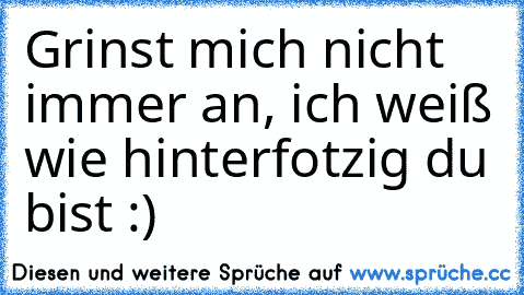 Grinst mich nicht immer an, ich weiß wie hinterfotzig du bist :)♥