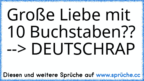 Große Liebe mit 10 Buchstaben??
 --> DEUTSCHRAP ♥