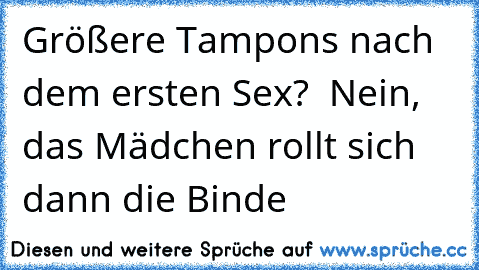 Größere Tampons nach dem ersten Sex? – Nein, das Mädchen rollt sich dann die Binde…