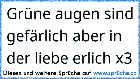 Grüne augen sind gefärlich aber in der liebe erlich x3