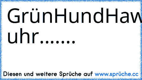 Grün
Hund
Hawai
Gitarre
sprite
Emely
Markus
12:20 uhr
.......