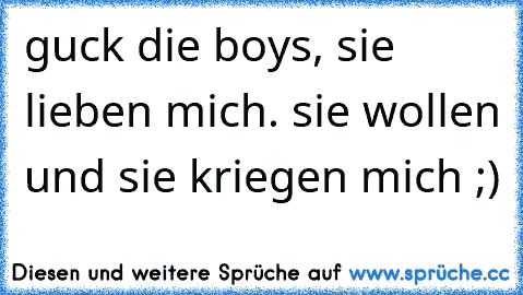 guck die boys, sie lieben mich. sie wollen und sie kriegen mich ;)