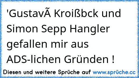 'Gustavé Kroißbœck und Simon Sepp Hangler gefallen mir aus ADS-lichen Gründen !