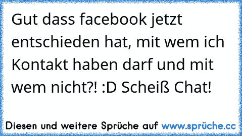 Gut dass facebook jetzt entschieden hat, mit wem ich Kontakt haben darf und mit wem nicht?! :D Scheiß Chat!