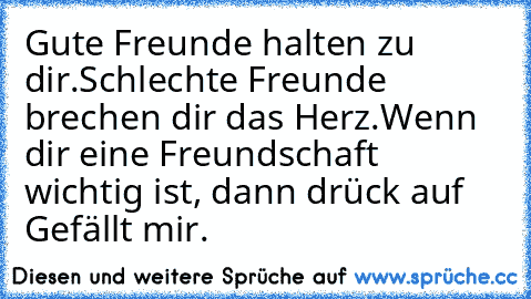 Gute Freunde halten zu dir.
Schlechte Freunde brechen dir das Herz.
Wenn dir eine Freundschaft wichtig ist, dann drück auf Gefällt mir.
♥