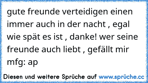 gute freunde verteidigen einen immer auch in der nacht , egal wie spät es ist , danke! 
wer seine freunde auch liebt , gefällt mir ♥ 
mfg: ap