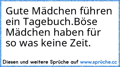 Gute Mädchen führen ein Tagebuch.Böse Mädchen haben für so was keine Zeit.