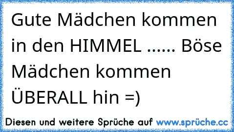 Gute Mädchen kommen in den HIMMEL ...
... Böse Mädchen kommen ÜBERALL hin =)