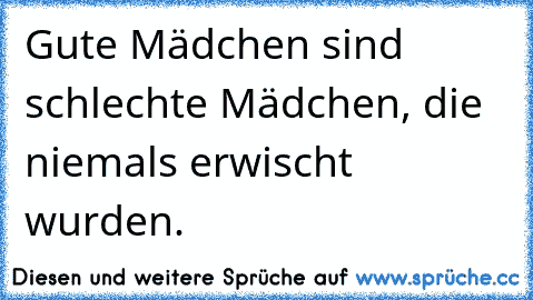 Gute Mädchen sind schlechte Mädchen, die niemals erwischt wurden.