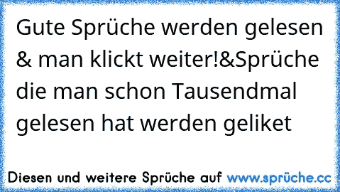 Gute Sprüche werden gelesen & man klickt weiter!&Sprüche die man schon Tausendmal gelesen hat werden geliket