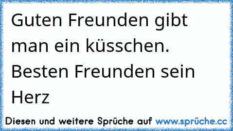 Guten Freunden gibt man ein küsschen. Besten Freunden sein Herz