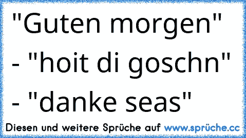 "Guten morgen" - "hoit di goschn" - "danke seas"