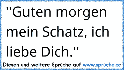 ''Guten morgen mein Schatz, ich liebe Dich.'' ♥