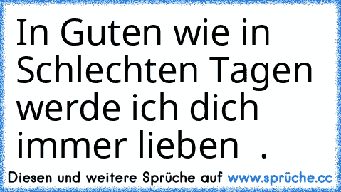 In Guten wie in Schlechten Tagen werde ich dich immer lieben ♥ .