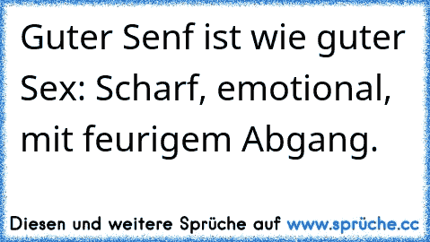 Guter Senf ist wie guter Sex: Scharf, emotional, mit feurigem Abgang.