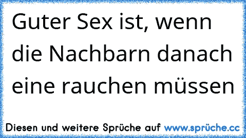 Guter Sex ist, wenn die Nachbarn danach eine rauchen müssen