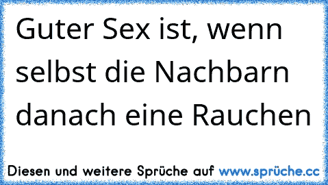 Guter Sex ist, wenn selbst die Nachbarn danach eine Rauchen