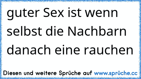 guter Sex ist wenn selbst die Nachbarn danach eine rauchen