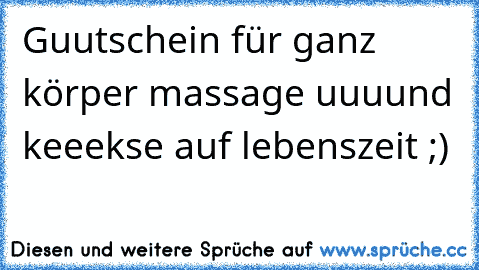 Guutschein für ganz körper massage uuuund keeekse auf lebenszeit ;)